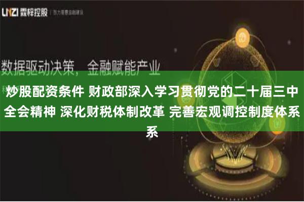 炒股配资条件 财政部深入学习贯彻党的二十届三中全会精神 深化财税体制改革 完善宏观调控制度体系