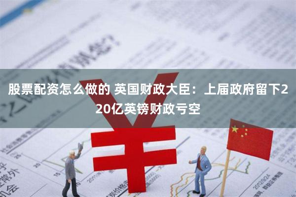 股票配资怎么做的 英国财政大臣：上届政府留下220亿英镑财政亏空