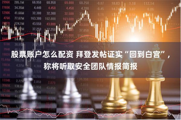 股票账户怎么配资 拜登发帖证实“回到白宫”，称将听取安全团队情报简报