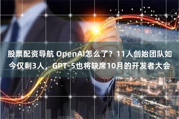 股票配资导航 OpenAI怎么了？11人创始团队如今仅剩3人，GPT-5也将缺席10月的开发者大会