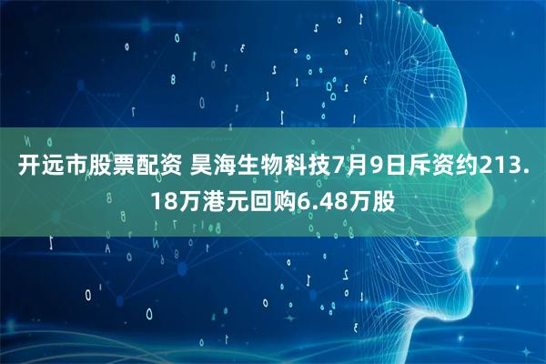开远市股票配资 昊海生物科技7月9日斥资约213.18万港元回购6.48万股