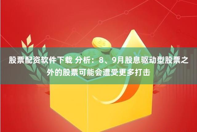 股票配资软件下载 分析：8、9月股息驱动型股票之外的股票可能会遭受更多打击