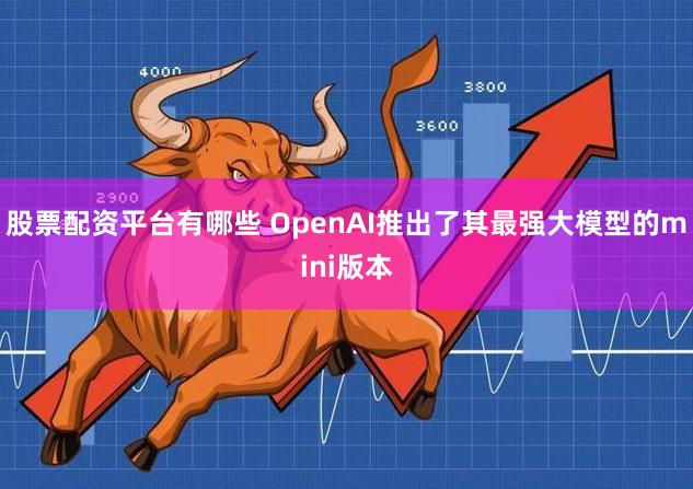 股票配资平台有哪些 OpenAI推出了其最强大模型的mini版本