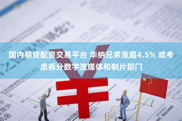 国内期货配资交易平台 华纳兄弟涨超4.5% 或考虑拆分数字流媒体和制片部门