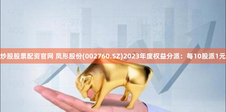 炒股股票配资官网 凤形股份(002760.SZ)2023年度权益分派：每10股派1元