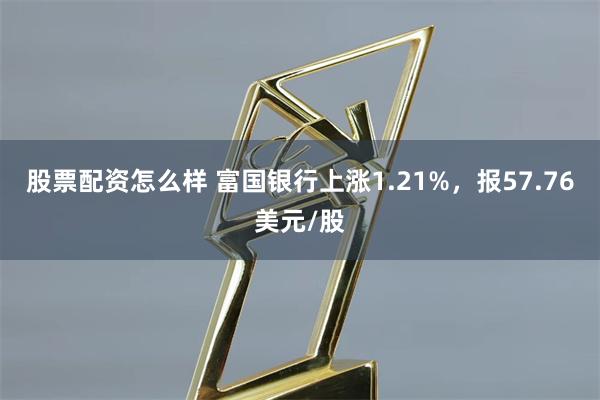 股票配资怎么样 富国银行上涨1.21%，报57.76美元/股