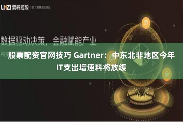 股票配资官网技巧 Gartner：中东北非地区今年IT支出增速料将放缓