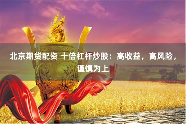 北京期货配资 十倍杠杆炒股：高收益，高风险，谨慎为上