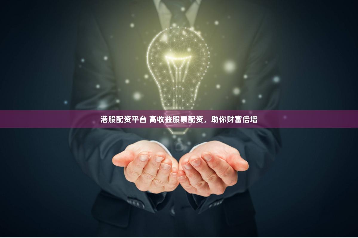 港股配资平台 高收益股票配资，助你财富倍增