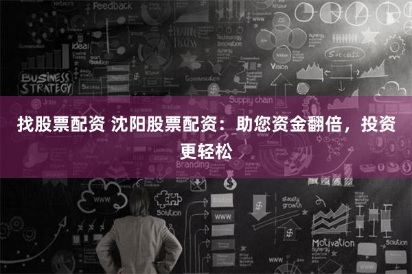 找股票配资 沈阳股票配资：助您资金翻倍，投资更轻松