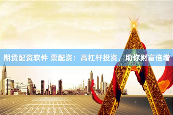 期货配资软件 票配资：高杠杆投资，助你财富倍增