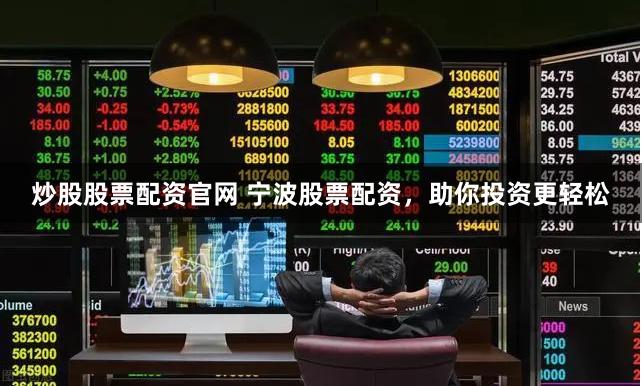 炒股股票配资官网 宁波股票配资，助你投资更轻松