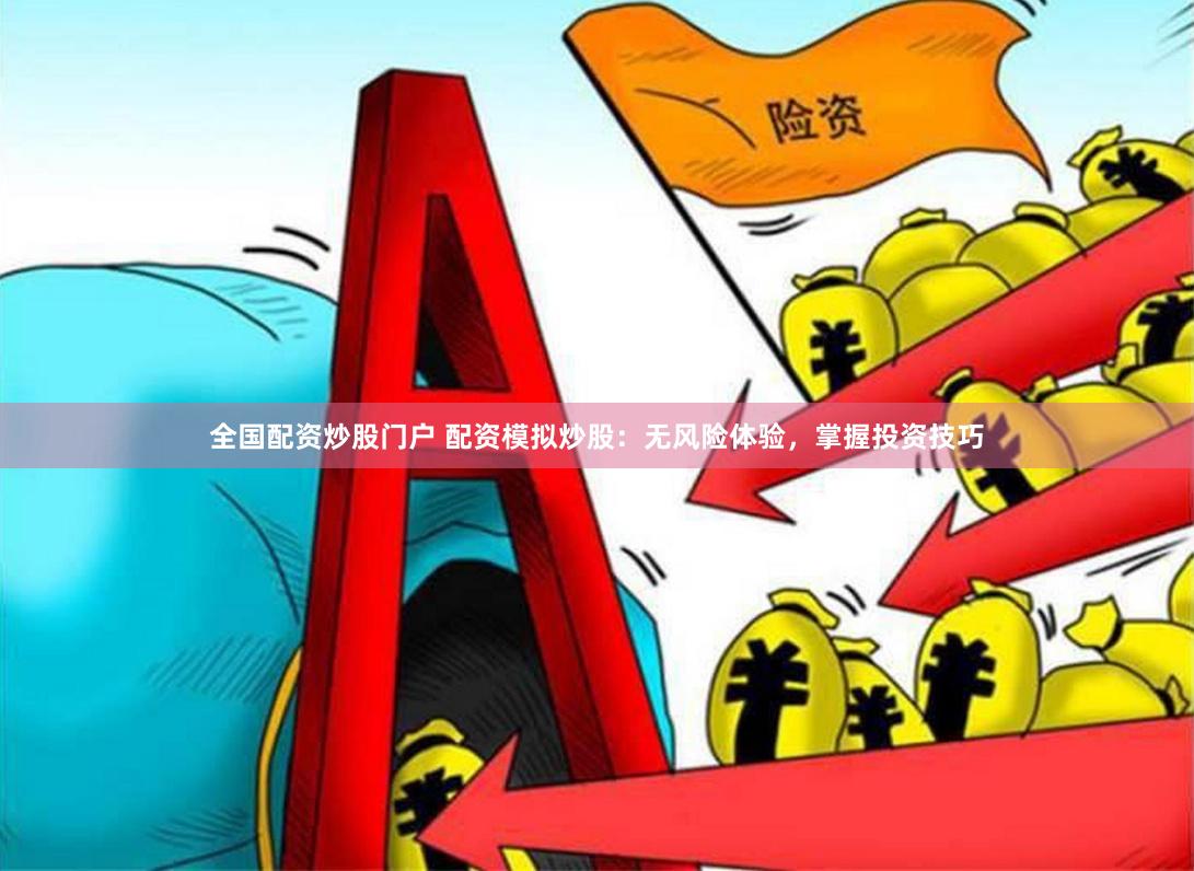 全国配资炒股门户 配资模拟炒股：无风险体验，掌握投资技巧
