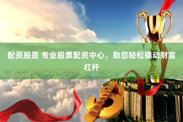 配资股是 专业股票配资中心，助您轻松撬动财富杠杆