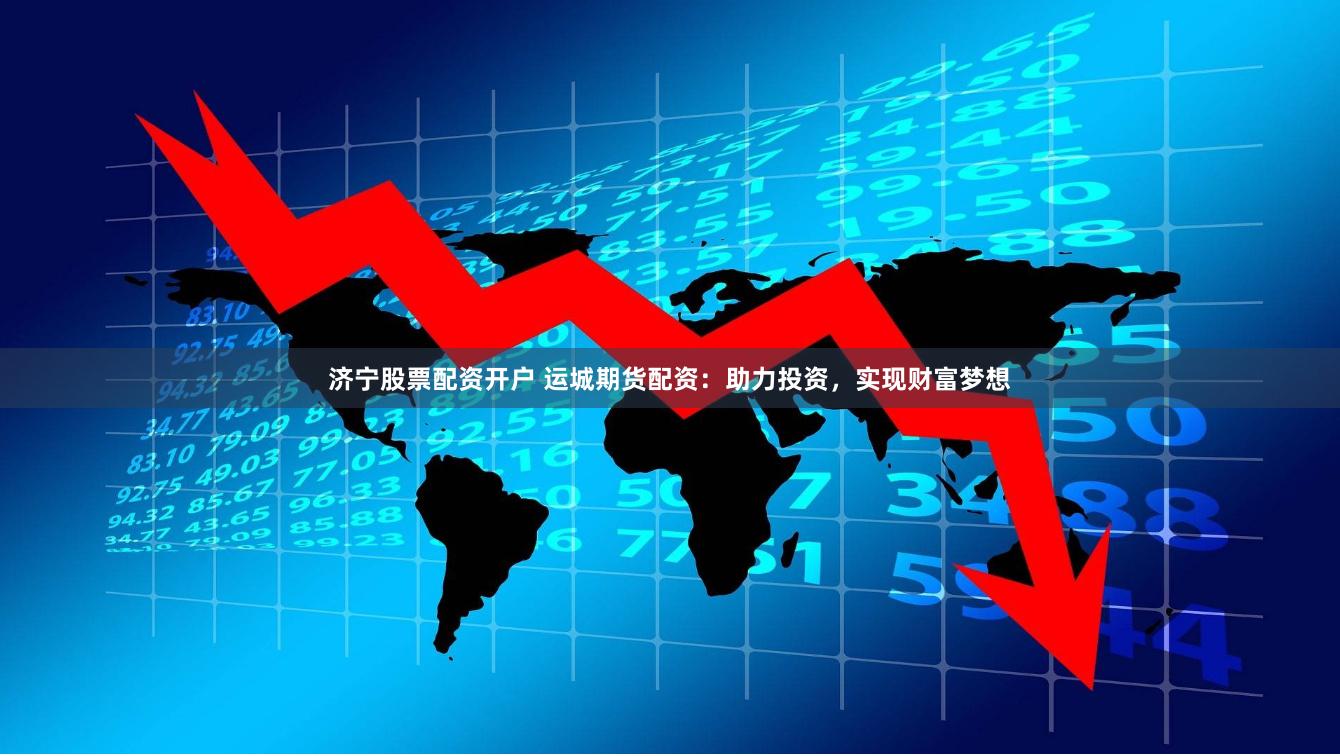 济宁股票配资开户 运城期货配资：助力投资，实现财富梦想