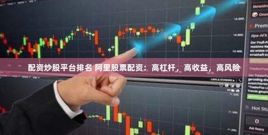 配资炒股平台排名 阿里股票配资：高杠杆，高收益，高风险