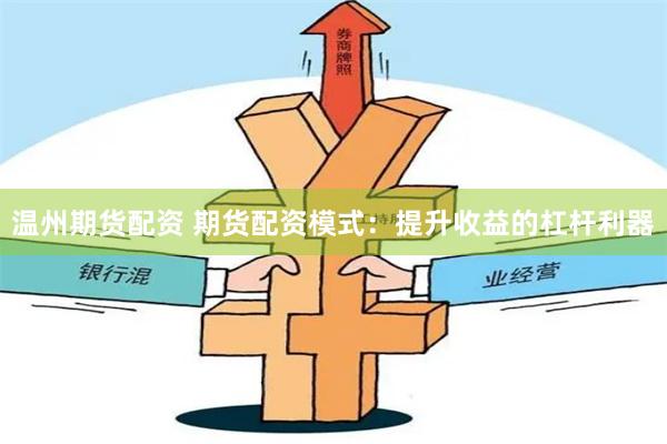 温州期货配资 期货配资模式：提升收益的杠杆利器