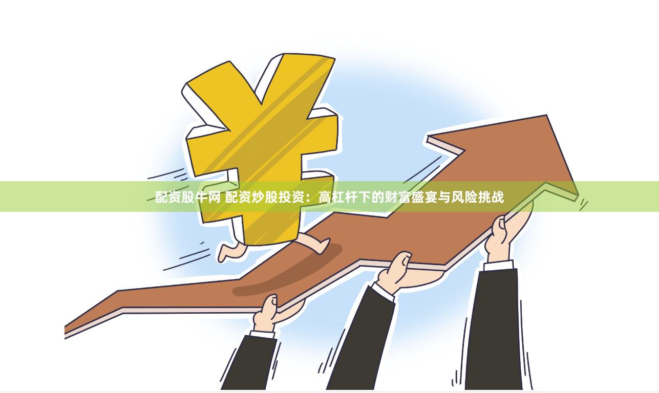 配资股牛网 配资炒股投资：高杠杆下的财富盛宴与风险挑战