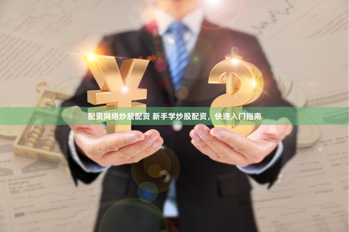配资网络炒股配资 新手学炒股配资，快速入门指南