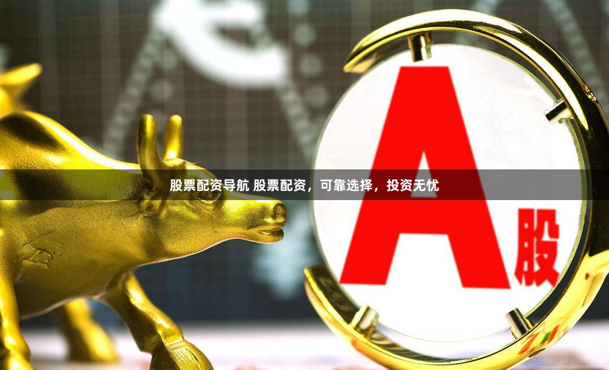 股票配资导航 股票配资，可靠选择，投资无忧