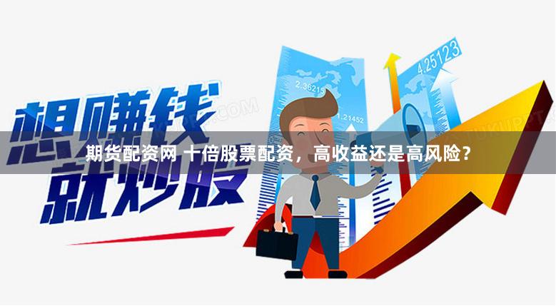 期货配资网 十倍股票配资，高收益还是高风险？