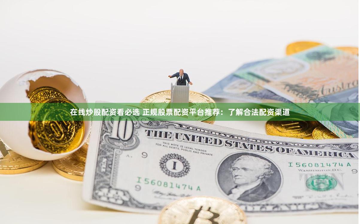 在线炒股配资看必选 正规股票配资平台推荐：了解合法配资渠道