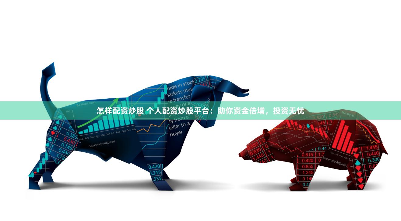 怎样配资炒股 个人配资炒股平台：助你资金倍增，投资无忧
