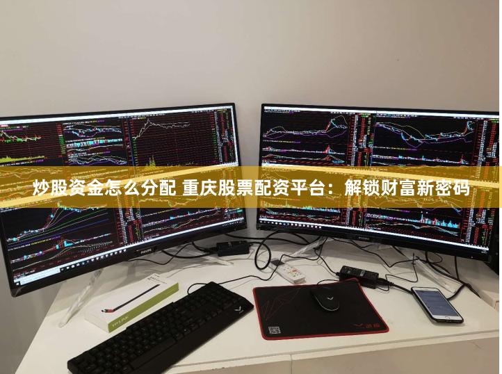 炒股资金怎么分配 重庆股票配资平台：解锁财富新密码
