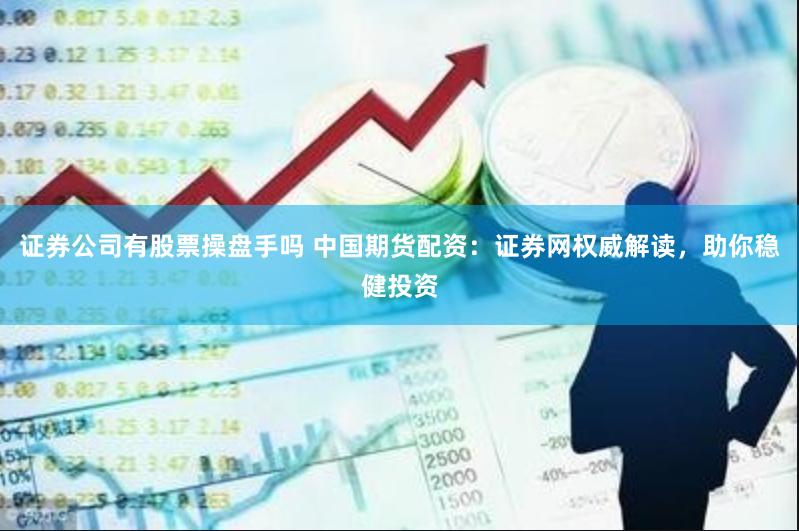 证券公司有股票操盘手吗 中国期货配资：证券网权威解读，助你稳健投资
