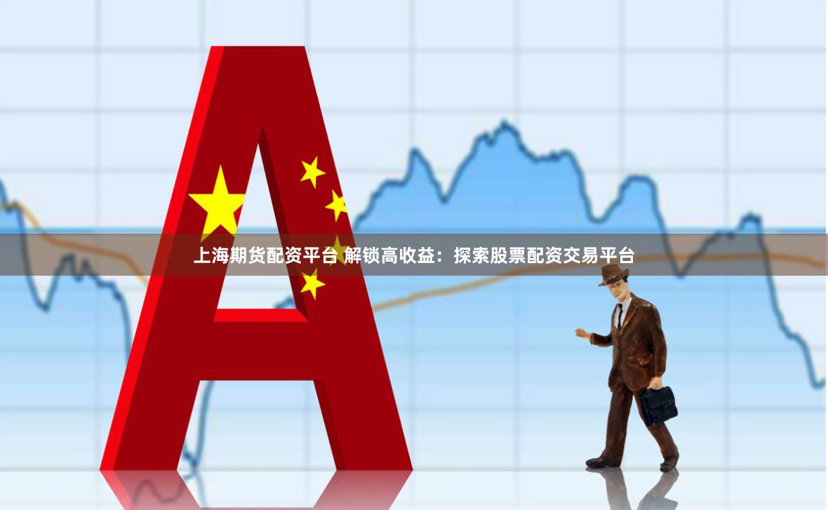 上海期货配资平台 解锁高收益：探索股票配资交易平台
