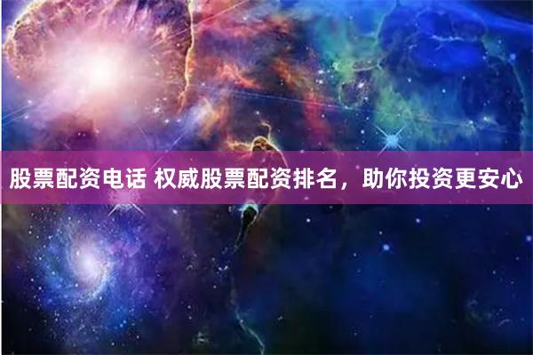股票配资电话 权威股票配资排名，助你投资更安心