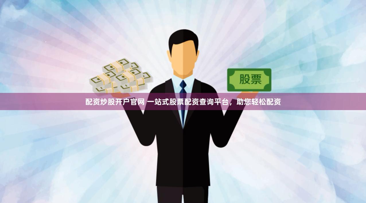 配资炒股开户官网 一站式股票配资查询平台，助您轻松配资