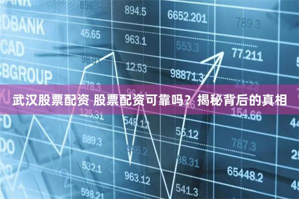 武汉股票配资 股票配资可靠吗？揭秘背后的真相