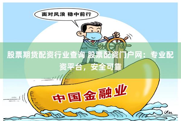 股票期货配资行业查询 股票配资门户网：专业配资平台，安全可靠