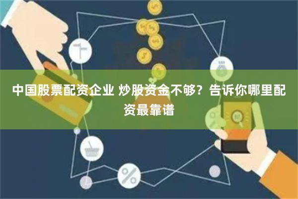 中国股票配资企业 炒股资金不够？告诉你哪里配资最靠谱